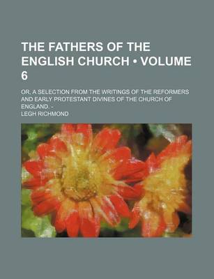 Book cover for The Fathers of the English Church (Volume 6); Or, a Selection from the Writings of the Reformers and Early Protestant Divines of the Church of England. -