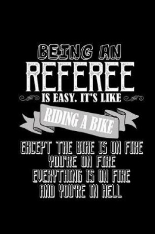 Cover of Being a referee is easy. It's like riding a bike except the bike is on fire, you're on fire, everything is on fire and you're in hell