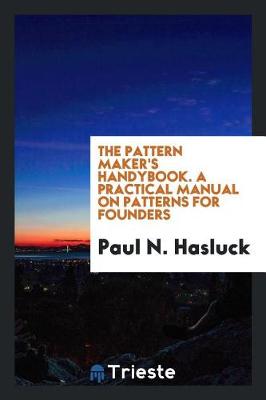 Book cover for The Pattern Maker's Handybook. a Practical Manual on Patterns for Founders