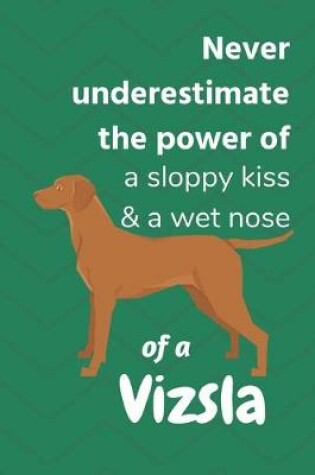 Cover of Never underestimate the power of a sloppy kiss & a wet nose of a Vizsla