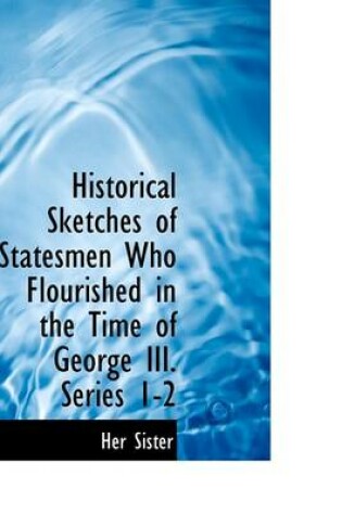 Cover of Historical Sketches of Statesmen Who Flourished in the Time of George III. Series 1-2