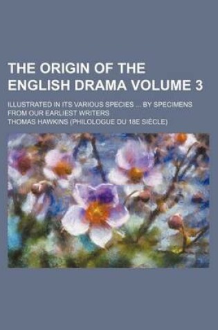 Cover of The Origin of the English Drama Volume 3; Illustrated in Its Various Species by Specimens from Our Earliest Writers