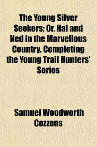 Cover of The Young Silver Seekers; Or, Hal and Ned in the Marvellous Country. Completing the Young Trail Hunters' Series