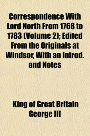 Cover of Correspondence with Lord North from 1768 to 1783 (Volume 2); Edited from the Originals at Windsor, with an Introd. and Notes