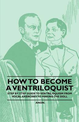 Cover of How to Become a Ventriloquist - Step by Step Guide to Ventriloquism, from Vocal Exercises to Making the Doll