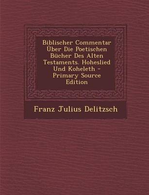 Book cover for Biblischer Commentar Uber Die Poetischen Bucher Des Alten Testaments. Hoheslied Und Koheleth - Primary Source Edition