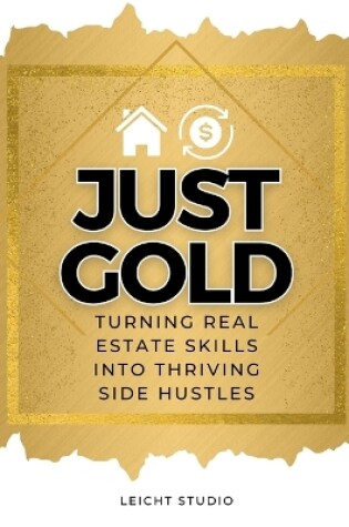 Cover of Just Gold! Turning Real Estate Skills Into Thriving Side Hustles