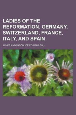 Cover of Ladies of the Reformation. Germany, Switzerland, France, Italy, and Spain