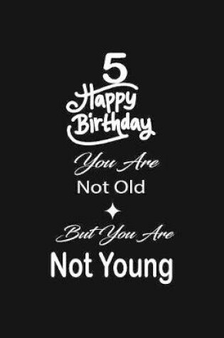 Cover of 5 Happy birthday you are not old but you are not young