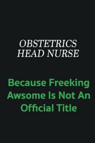 Cover of Obstetrics head nurse because freeking awsome is not an offical title
