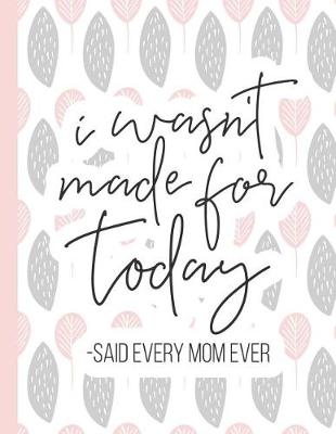 Cover of I Wasn't Made for Today -Said Every Mom Ever