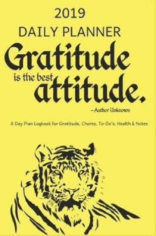 Cover of 2019 Daily Planner Gratitude Is the Best Attitude a Day Plan Logbook for Gratitude, Chores, To-Do's, Health & Notes