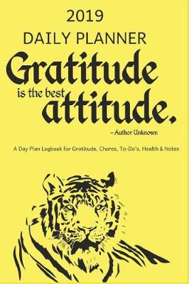 Cover of 2019 Daily Planner Gratitude Is the Best Attitude a Day Plan Logbook for Gratitude, Chores, To-Do's, Health & Notes