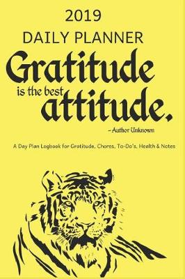 Book cover for 2019 Daily Planner Gratitude Is the Best Attitude a Day Plan Logbook for Gratitude, Chores, To-Do's, Health & Notes