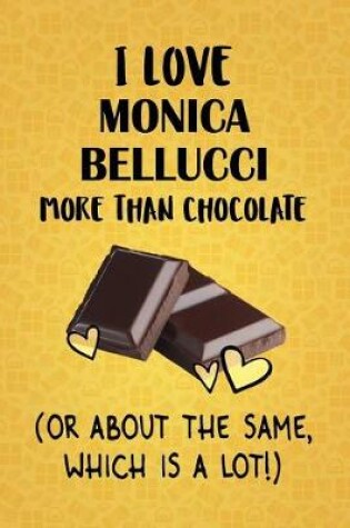 Cover of I Love Monica Bellucci More Than Chocolate (Or About The Same, Which Is A Lot!)