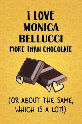 Book cover for I Love Monica Bellucci More Than Chocolate (Or About The Same, Which Is A Lot!)