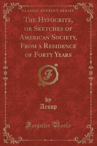 Cover of The Hypocrite, or Sketches of American Society, from a Residence of Forty Years (Classic Reprint)