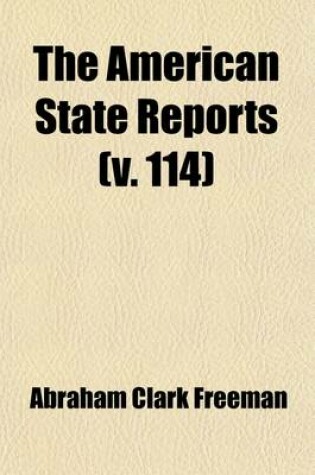 Cover of The American State Reports (Volume 114); Containing the Cases of General Value and Authority Subsequent to Those Contained in the "American Decisions" and the "American Reports" Decided in the Courts of Last Resort of the Several States