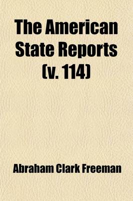 Book cover for The American State Reports (Volume 114); Containing the Cases of General Value and Authority Subsequent to Those Contained in the "American Decisions" and the "American Reports" Decided in the Courts of Last Resort of the Several States