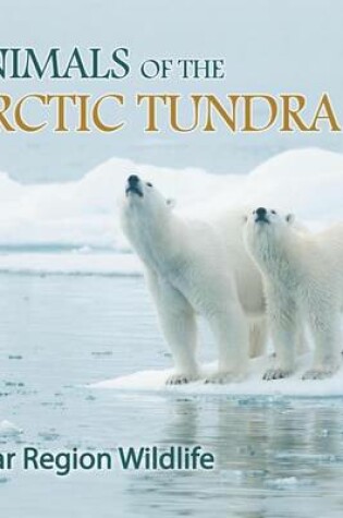 Cover of Animals of the Arctic Tundra: Polar Region Wildlife