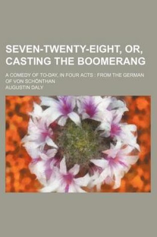 Cover of Seven-Twenty-Eight, Or, Casting the Boomerang; A Comedy of To-Day, in Four Acts