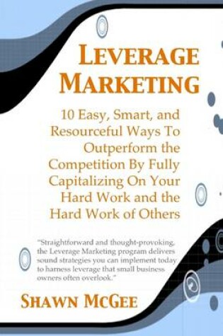 Cover of Leverage Marketing: 10 Easy, Smart, and Resourceful Ways to Outperform the Competition By Fully Capitalizing On Your Hard Work and the Hard Work of Others