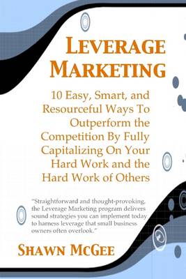 Book cover for Leverage Marketing: 10 Easy, Smart, and Resourceful Ways to Outperform the Competition By Fully Capitalizing On Your Hard Work and the Hard Work of Others