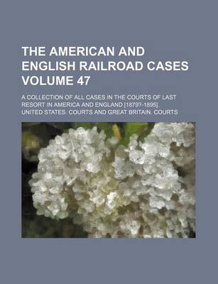 Book cover for The American and English Railroad Cases; A Collection of All Cases in the Courts of Last Resort in America and England [1879?-1895]. Volume 47