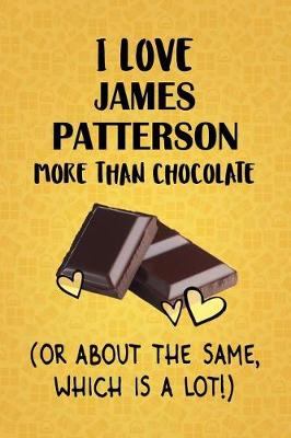 Book cover for I Love James Patterson More Than Chocolate (Or About The Same, Which Is A Lot!)