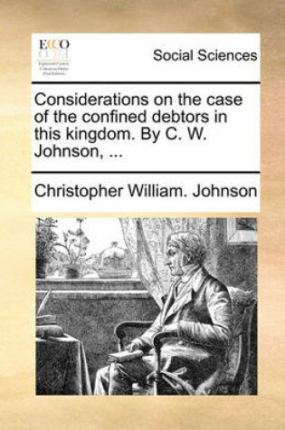 Cover of Considerations on the Case of the Confined Debtors in This Kingdom. by C. W. Johnson, ...