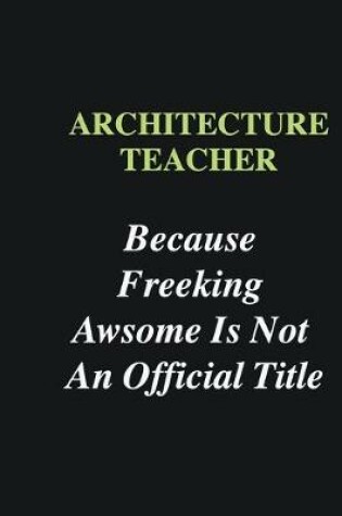 Cover of Architecture Teacher Because Freeking Awsome is Not An Official Title