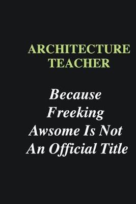 Book cover for Architecture Teacher Because Freeking Awsome is Not An Official Title