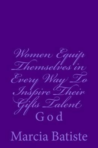 Cover of Women Equip Themselves in Every Way To Inspire Their Gifts Talent