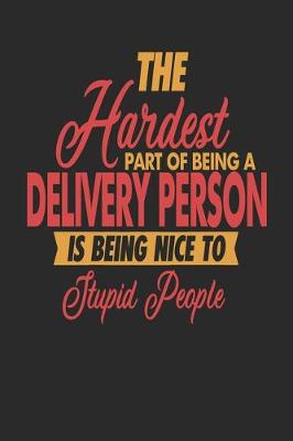 Book cover for The Hardest Part Of Being An Delivery Person Is Being Nice To Stupid People