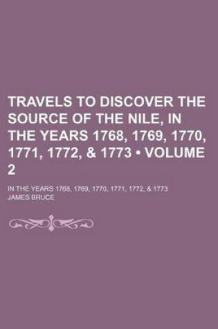 Cover of Travels to Discover the Source of the Nile, in the Years 1768, 1769, 1770, 1771, 1772, & 1773 (Volume 2); In the Years 1768, 1769, 1770, 1771, 1772, & 1773