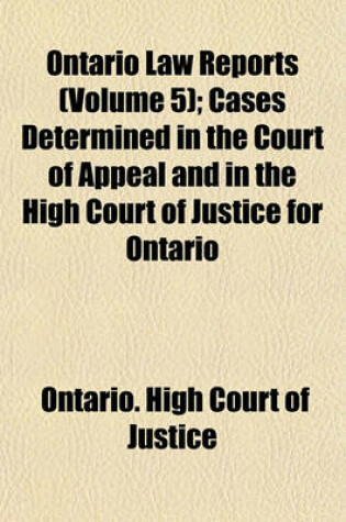 Cover of The Ontario Law Reports Volume 5; Cases Determined in the Court of Appeal and in the High Court of Justice for Ontario