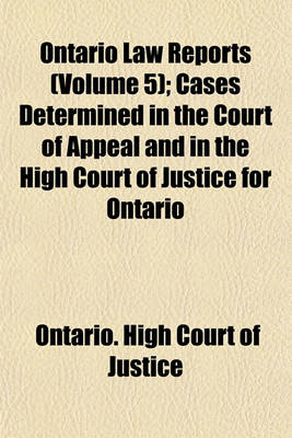 Book cover for The Ontario Law Reports Volume 5; Cases Determined in the Court of Appeal and in the High Court of Justice for Ontario