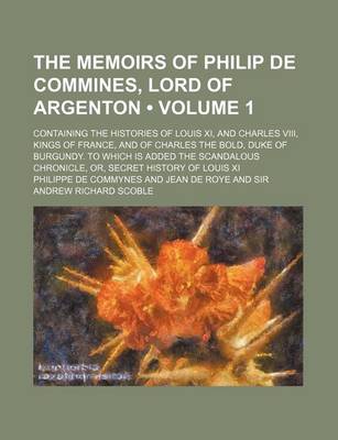 Book cover for The Memoirs of Philip de Commines, Lord of Argenton (Volume 1); Containing the Histories of Louis XI, and Charles VIII, Kings of France, and of Charle