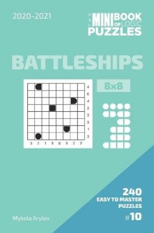 Cover of The Mini Book Of Logic Puzzles 2020-2021. Battleships 8x8 - 240 Easy To Master Puzzles. #10