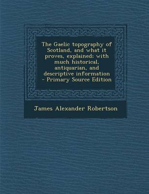 Book cover for The Gaelic Topography of Scotland, and What It Proves, Explained; With Much Historical, Antiquarian, and Descriptive Information - Primary Source Edit