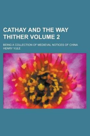 Cover of Cathay and the Way Thither; Being a Collection of Medieval Notices of China Volume 2