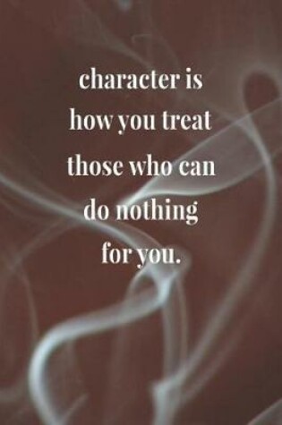 Cover of Character Is How You Treat Those Who Can Do Nothing For You