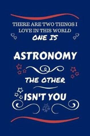 Cover of There Are Two Things I Love In This World One Is Astronomy The Other Isn't You
