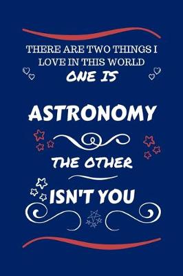 Book cover for There Are Two Things I Love In This World One Is Astronomy The Other Isn't You