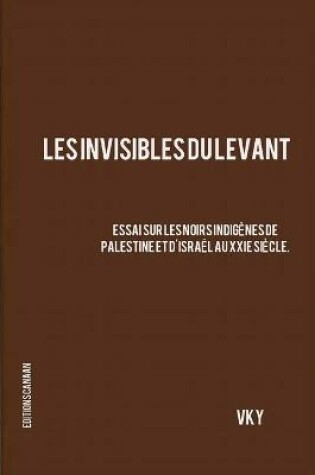 Cover of Les Invisibles du Levant Essai sur les Noirs Indigenes de Palestine et d'Israel aux XXIe Siecle