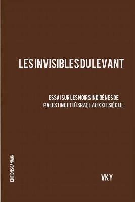 Book cover for Les Invisibles du Levant Essai sur les Noirs Indigenes de Palestine et d'Israel aux XXIe Siecle