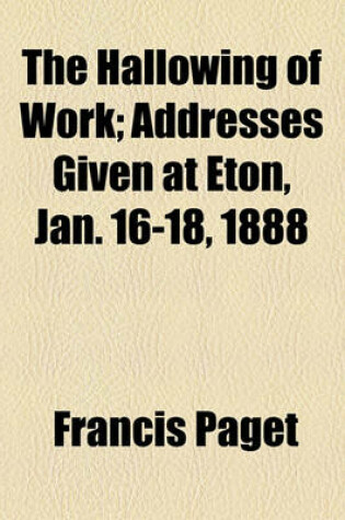 Cover of The Hallowing of Work; Addresses Given at Eton, Jan. 16-18, 1888