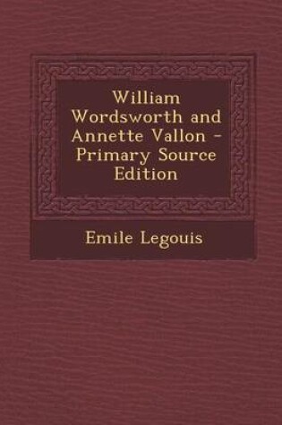 Cover of William Wordsworth and Annette Vallon - Primary Source Edition
