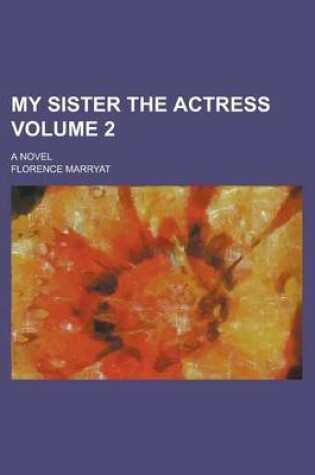 Cover of My Sister the Actress; A Novel Volume 2