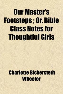 Book cover for Our Master's Footsteps; Or, Bible Class Notes for Thoughtful Girls. Or, Bible Class Notes for Thoughtful Girls